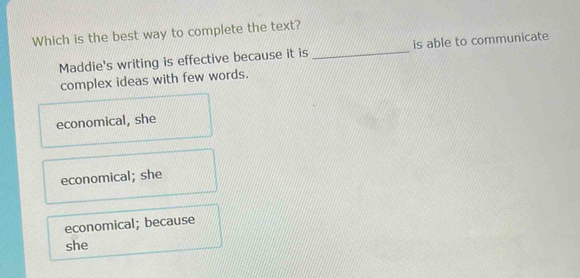 which is the best way to complete the text? maddies writing is effective because it is __________ is able to communicate complex ideas with few words. economical, she economical; she economical; because she