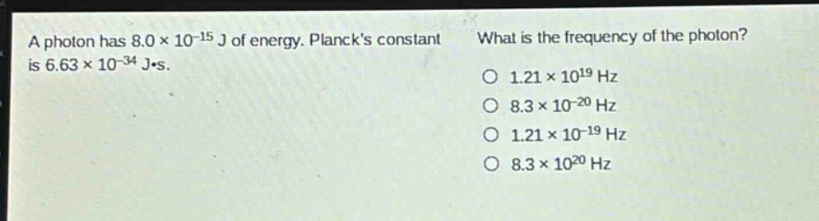 a photon has 8.0×10⁻¹⁵ j of energy. plancks constant is 6.63×10⁻³⁴ j·s. what is the frequency of the photon? o 1.21×10¹⁹ hz o 8.3×10⁻²⁰ hz o 1.21×10⁻¹⁹ hz o 8.3×10²⁰ hz