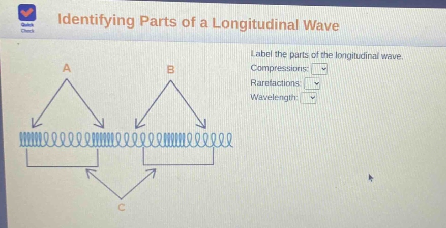 identifying parts of a longitudinal wave\nlabel the parts of the longitudinal wave.\ncompressions:\nrarefactions:\nwavelength: