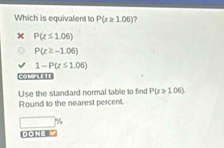 which is equivalent to p(z ≥ 1.06)? p(z ≤ 1.06) p(z ≥ -1.06) 1 - p(z ≤ 1.06) complete use the standard normal table to find p(z ≥ 1.06). round to the nearest percent. % done