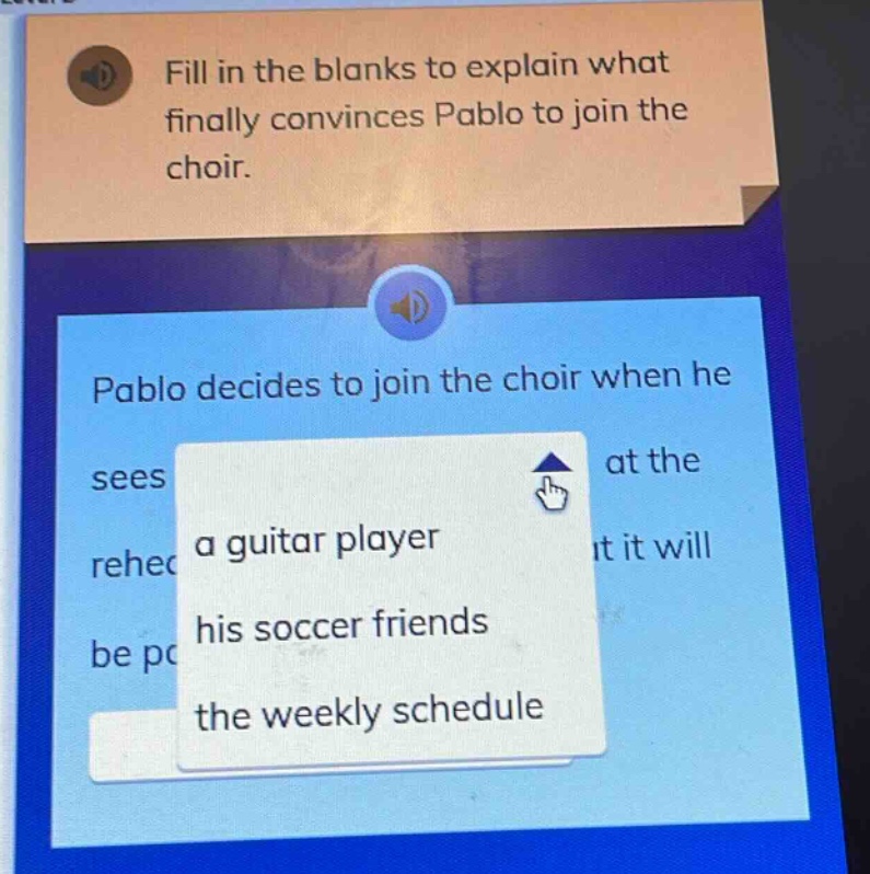 fill in the blanks to explain what finally convinces pablo to join the choir. pablo decides to join the choir when he sees a guitar player his soccer friends the weekly schedule