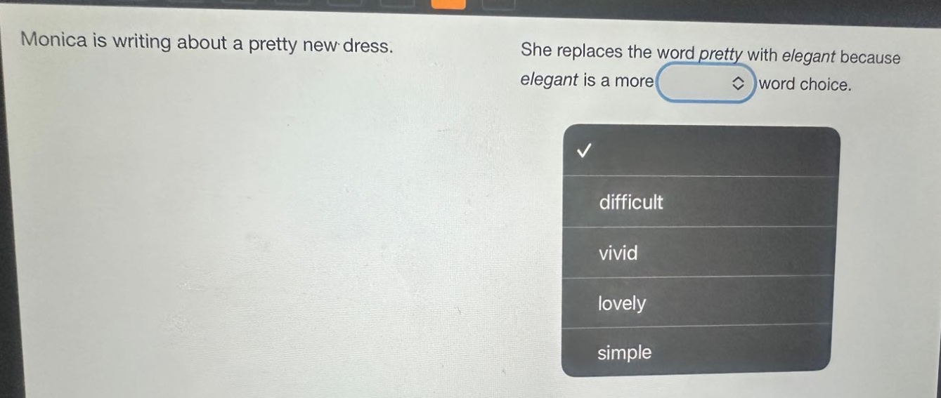monica is writing about a pretty new dress. she replaces the word pretty with elegant because elegant is a more word choice. difficult vivid lovely simple