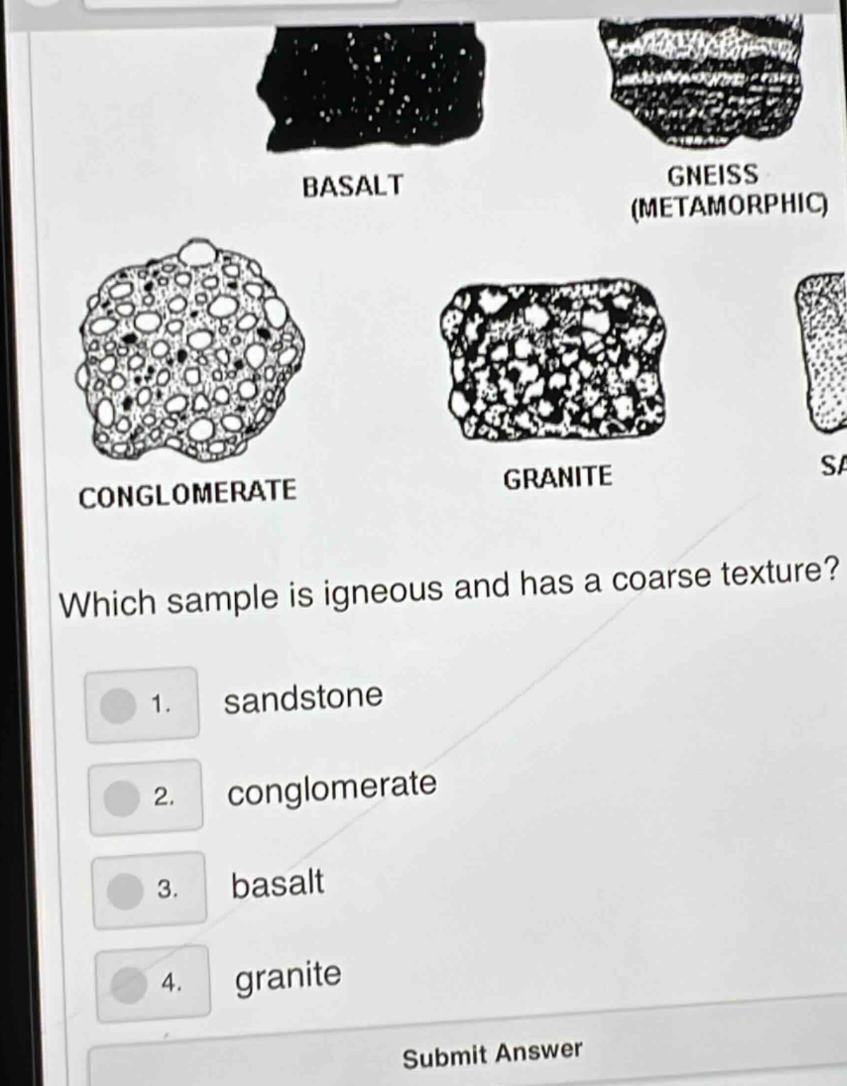 basalt gneiss (metamorphic) conglomerate granite which sample is igneous and has a coarse texture? 1. sandstone 2. conglomerate 3. basalt 4. granite submit answer