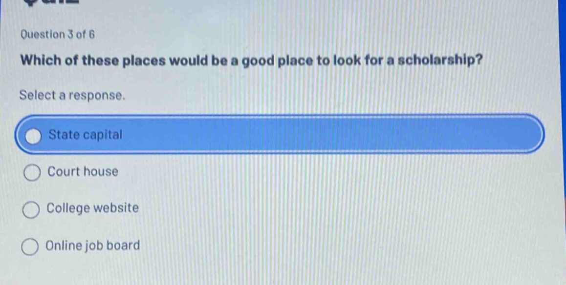 question 3 of 6 which of these places would be a good place to look for a scholarship? select a response. state capital court house college website online job board