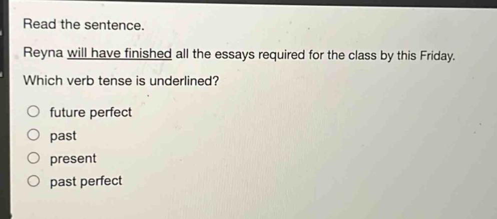 read the sentence. reyna will have finished all the essays required for the class by this friday. which verb tense is underlined? future perfect past present past perfect