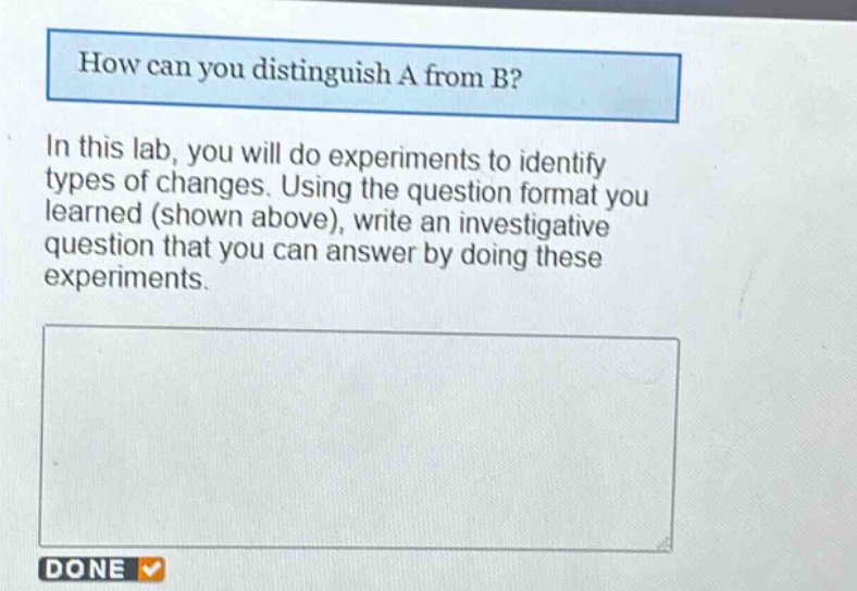 how can you distinguish a from b? in this lab, you will do experiments to identify types of changes. using the question format you learned (shown above), write an investigative question that you can answer by doing these experiments.