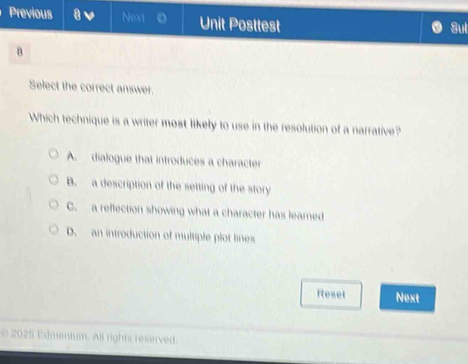 select the correct answer. which technique is a writer most likely to use in the resolution of a narrative? a. dialogue that introduces a character b. a description of the setting of the story c. a reflection showing what a character has learned d. an introduction of multiple plot lines