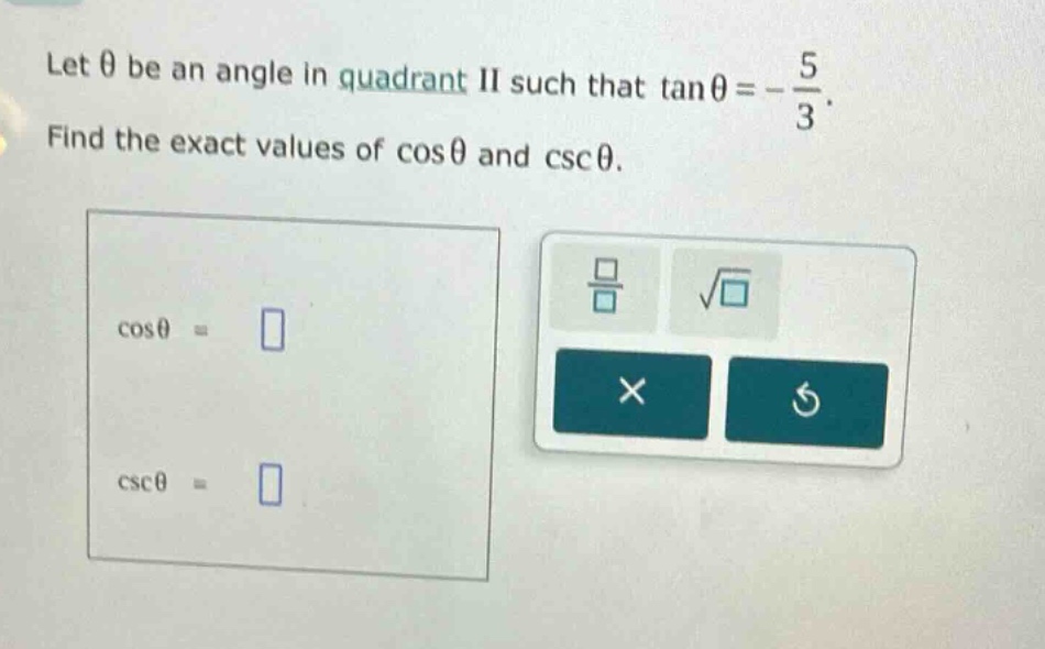 let θ be an angle in quadrant ii such that tanθ = - 5/3. find the exact values of cosθ and cscθ. cosθ = cscθ =