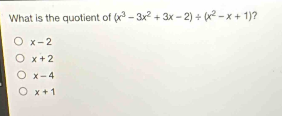 what is the quotient of (x³ - 3x² + 3x - 2) ÷ (x² - x + 1)?\no x - 2\no x + 2\no x - 4\no x + 1