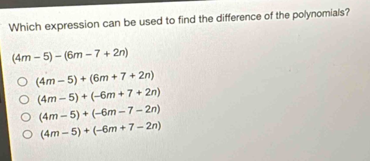 which expression can be used to find the difference of the polynomials? (4m - 5) - (6m - 7 + 2n) (4m - 5) + (6m + 7 + 2n) (4m - 5) + (-6m + 7 + 2n) (4m - 5) + (-6m - 7 - 2n) (4m - 5) + (-6m + 7 - 2n)
