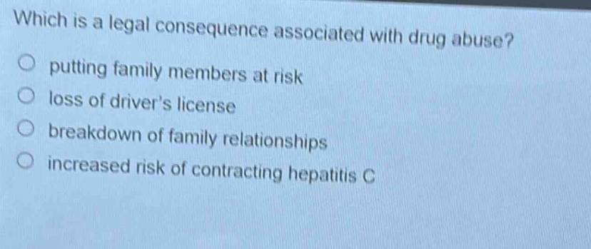 which is a legal consequence associated with drug abuse? putting family members at risk loss of drivers license breakdown of family relationships increased risk of contracting hepatitis c