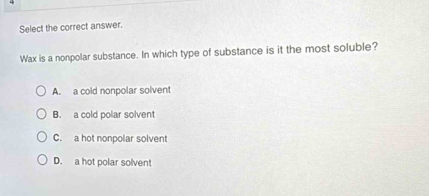 select the correct answer. wax is a nonpolar substance. in which type of substance is it the most soluble? a. a cold nonpolar solvent b. a cold polar solvent c. a hot nonpolar solvent d. a hot polar solvent