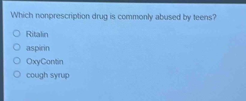 which nonprescription drug is commonly abused by teens?\nritalin\naspirin\noxycontin\ncough syrup