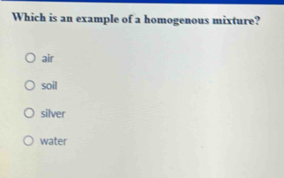 which is an example of a homogenous mixture? air soil silver water