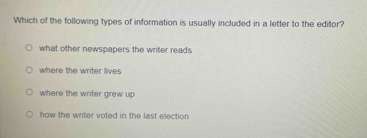which of the following types of information is usually included in a letter to the editor? what other newspapers the writer reads where the writer lives where the writer grew up how the writer voted in the last election