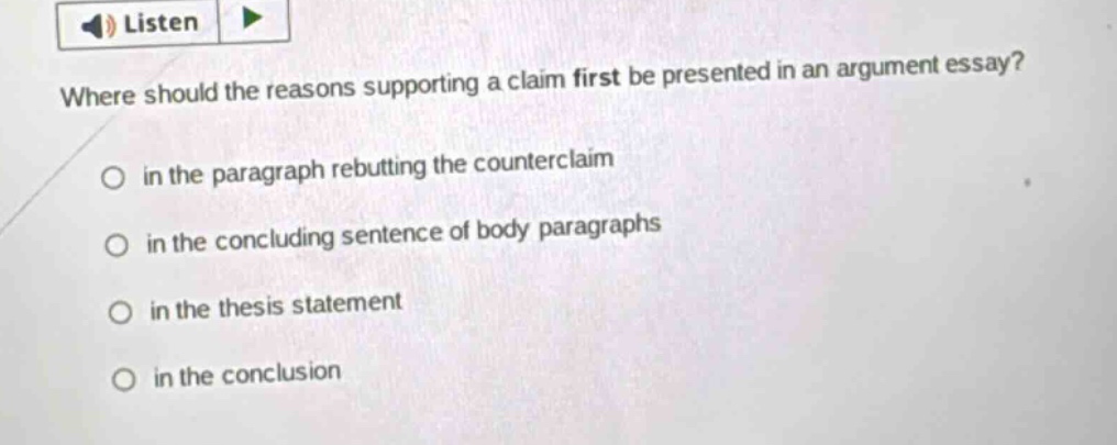 where should the reasons supporting a claim first be presented in an argument essay? in the paragraph rebutting the counterclaim in the concluding sentence of body paragraphs in the thesis statement in the conclusion