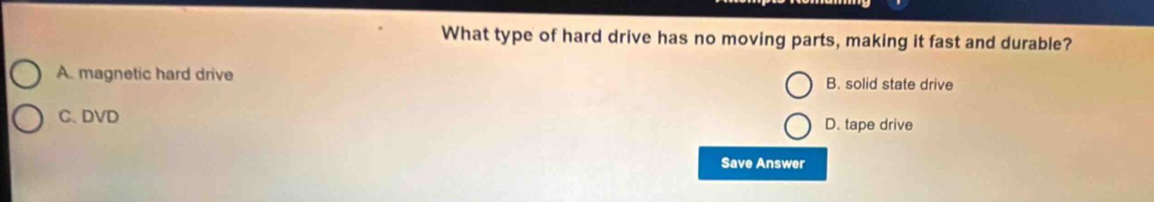 what type of hard drive has no moving parts, making it fast and durable? a. magnetic hard drive b. solid state drive c. dvd d. tape drive save answer