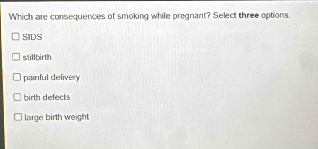 which are consequences of smoking while pregnant? select three options. sids stillbirth painful delivery birth defects large birth weight