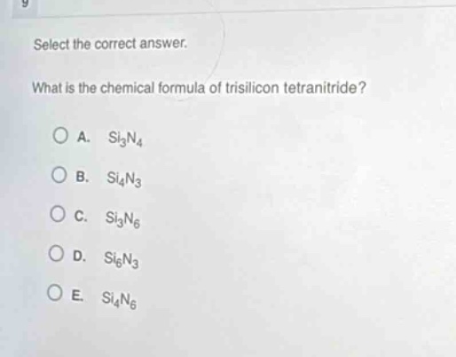 select the correct answer. what is the chemical formula of trisilicon tetranitride? a. si3n4 b. si4n3 c. si3n6 d. si6n3 e. si4n6