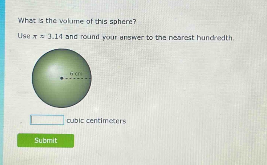 what is the volume of this sphere? use π ≈ 3.14 and round your answer to the nearest hundredth. 6 cm cubic centimeters