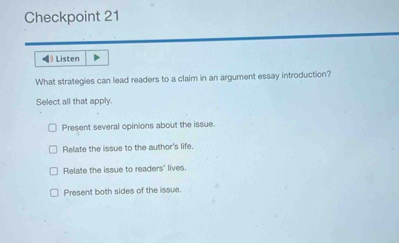 checkpoint 21 listen what strategies can lead readers to a claim in an argument essay introduction? select all that apply. present several opinions about the issue. relate the issue to the authors life. relate the issue to readers lives. present both sides of the issue.