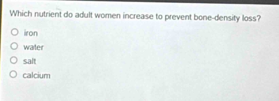 which nutrient do adult women increase to prevent bone - density loss?\niron\nwater\nsalt\ncalcium