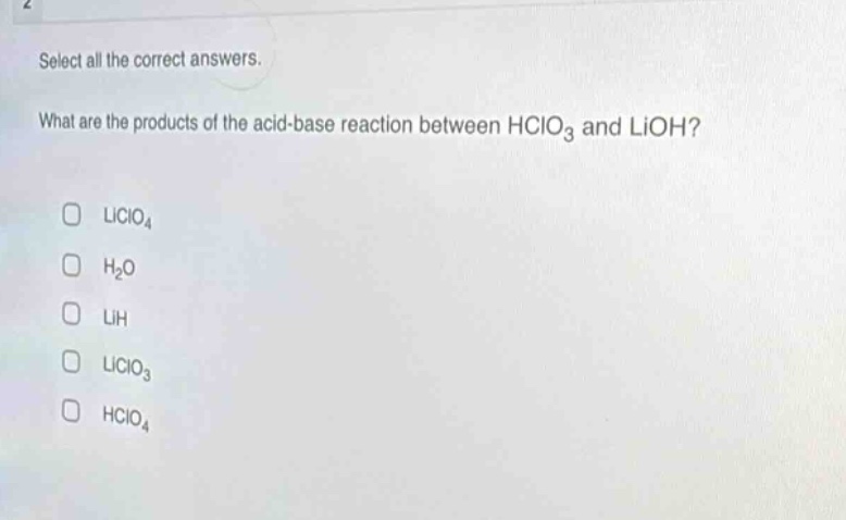 select all the correct answers. what are the products of the acid - base reaction between hclo3 and lioh? liclo4 h2o lih liclo3 hclo4