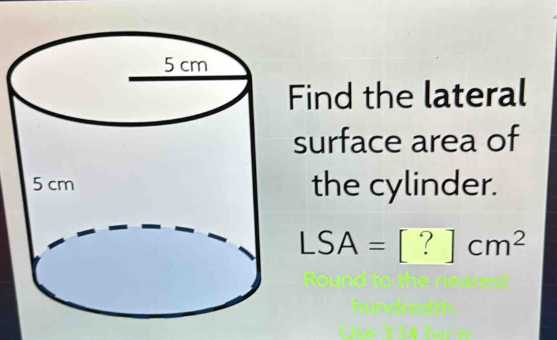 find the lateral surface area of the cylinder. lsa = ? cm² round to the nearest hundredth. use 3.14 for π