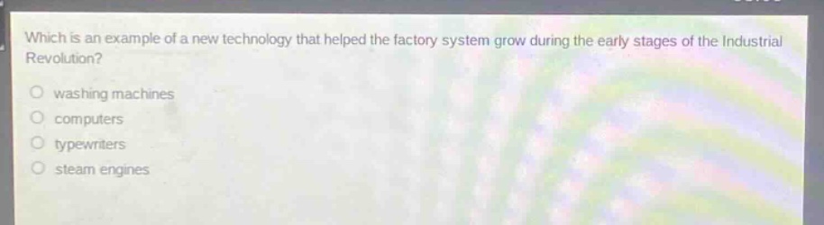which is an example of a new technology that helped the factory system grow during the early stages of the industrial revolution?\nwashing machines\ncomputers\ntypewriters\nsteam engines