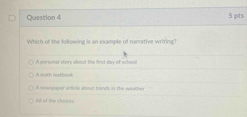question 4 5 pts which of the following is an example of narrative writing? a personal story about the first day of school a math textbook a newspaper article about trends in the weather all of the choices