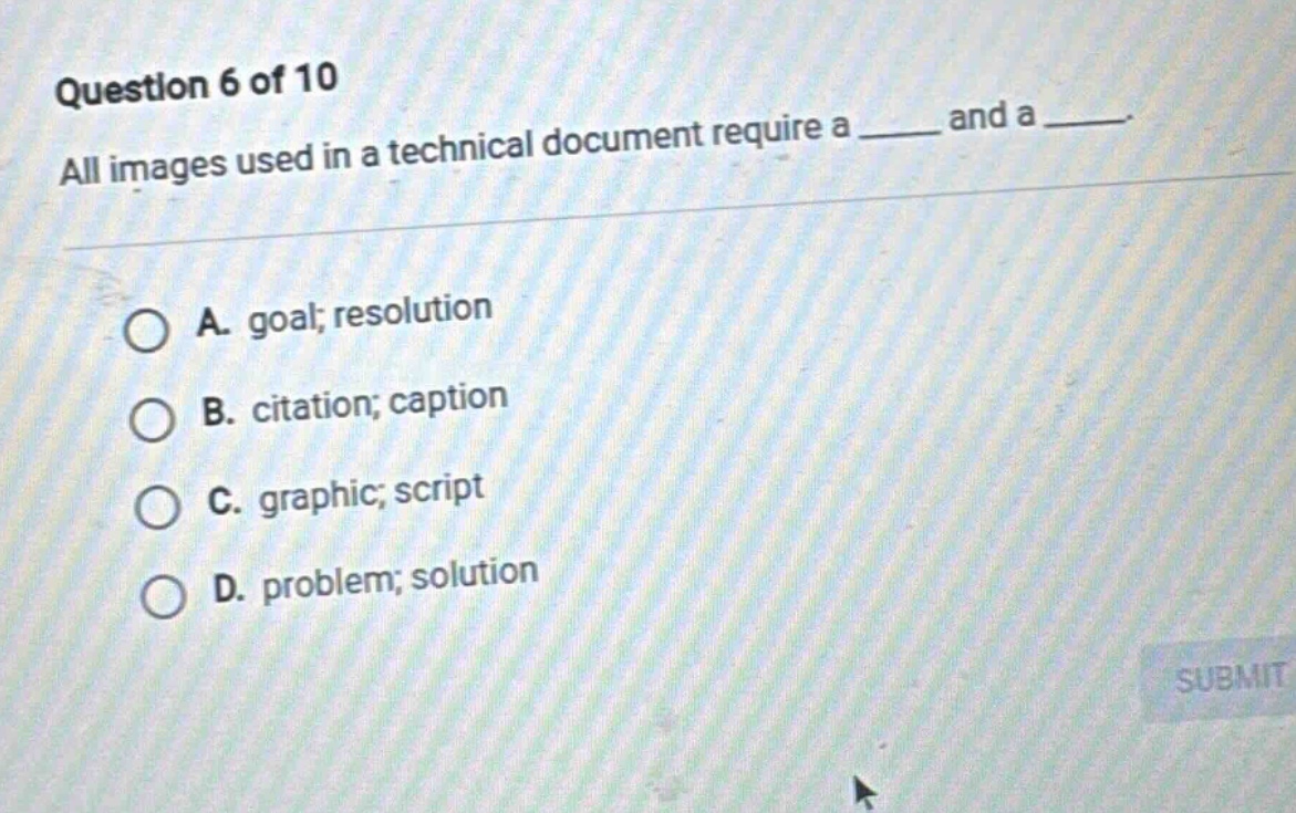 question 6 of 10 all images used in a technical document require a ____ and a ____. a. goal; resolution b. citation; caption c. graphic; script d. problem; solution
