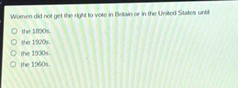women did not get the right to vote in britain or in the united states until the 1890s. the 1920s. the 1930s. the 1960s.