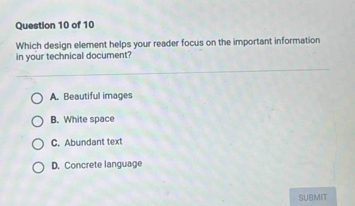 question 10 of 10 which design element helps your reader focus on the important information in your technical document? a. beautiful images b. white space c. abundant text d. concrete language