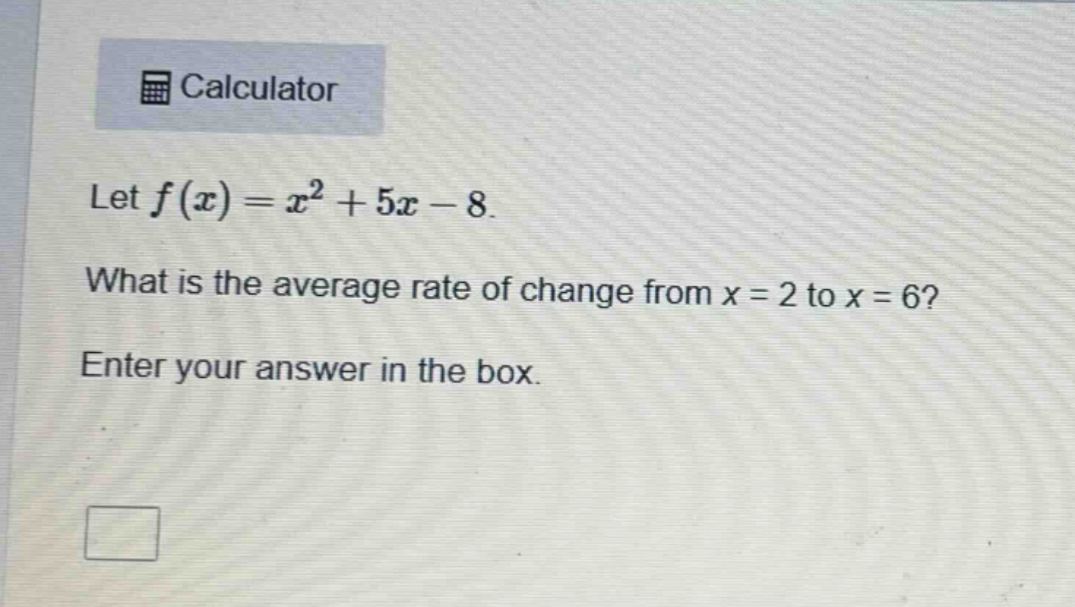 let f(x)=x² + 5x - 8. what is the average rate of change from x = 2 to x = 6? enter your answer in the box.