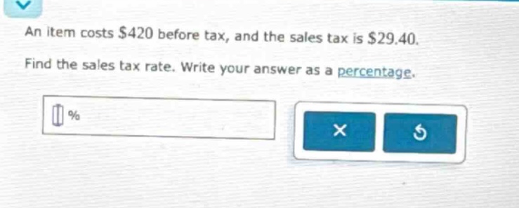 an item costs $420 before tax, and the sales tax is $29.40. find the sales tax rate. write your answer as a percentage.