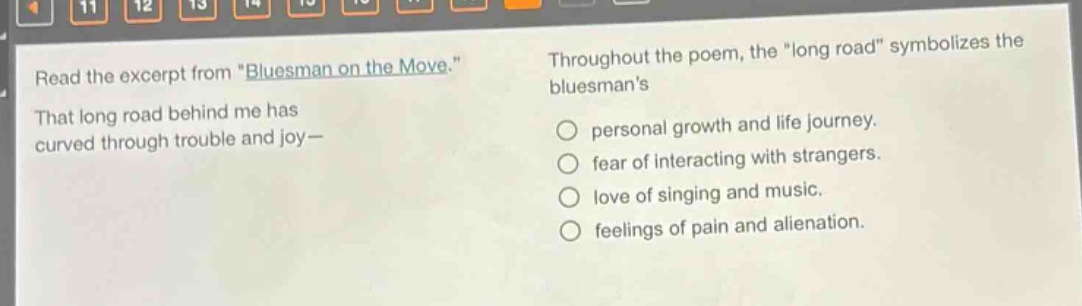 read the excerpt from \bluesman on the move.\ that long road behind me has curved through trouble and joy— throughout the poem, the \long road\ symbolizes the bluesmans personal growth and life journey. fear of interacting with strangers. love of singing and music. feelings of pain and alienation.