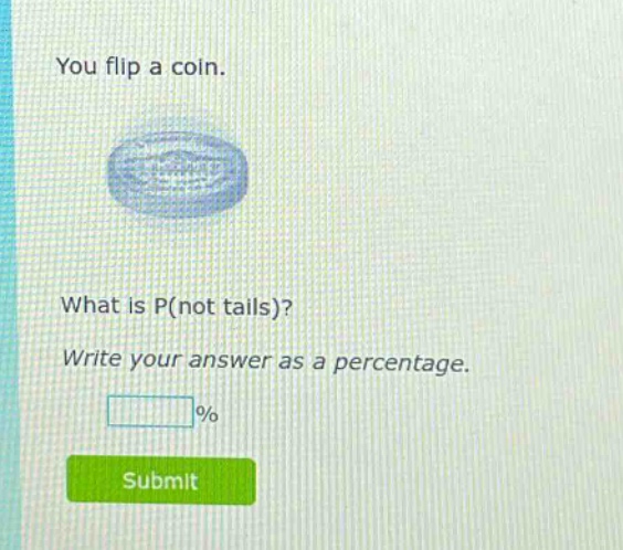 you flip a coin. what is p(not tails)? write your answer as a percentage. % submit
