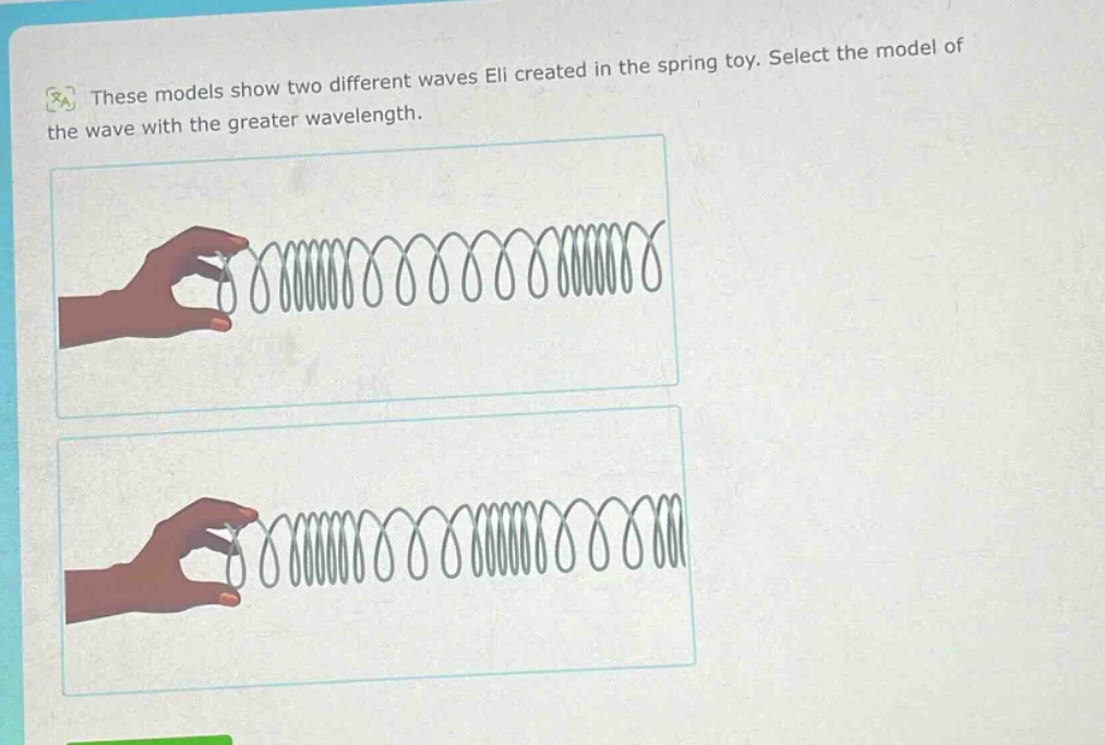these models show two different waves eli created in the spring toy. select the model of the wave with the greater wavelength.