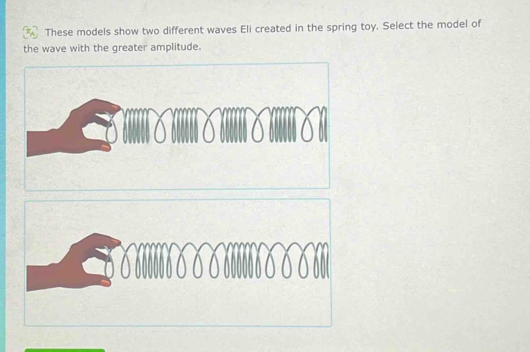 these models show two different waves eli created in the spring toy. select the model of the wave with the greater amplitude.