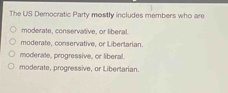 the us democratic party mostly includes members who are\no moderate, conservative, or liberal.\no moderate, conservative, or libertarian.\no moderate, progressive, or liberal.\no moderate, progressive, or libertarian.