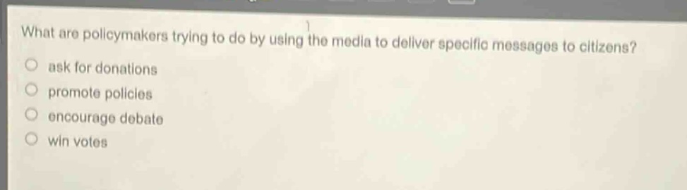 what are policymakers trying to do by using the media to deliver specific messages to citizens?\nask for donations\npromote policies\nencourage debate\nwin votes