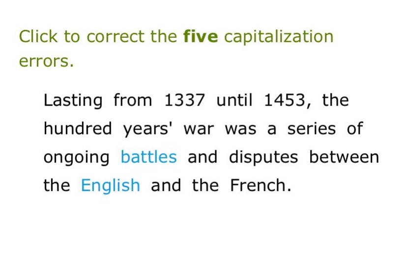 click to correct the five capitalization errors. lasting from 1337 until 1453, the hundred years war was a series of ongoing battles and disputes between the english and the french.