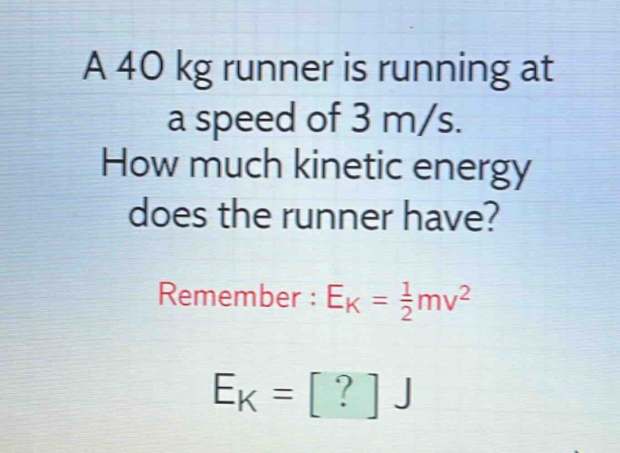 a 40 kg runner is running at a speed of 3 m/s. how much kinetic energy does the runner have? remember : ek = 1/2mv² ek = ? j