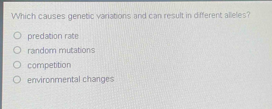 which causes genetic variations and can result in different alleles?\npredation rate\nrandom mutations\ncompetition\nenvironmental changes