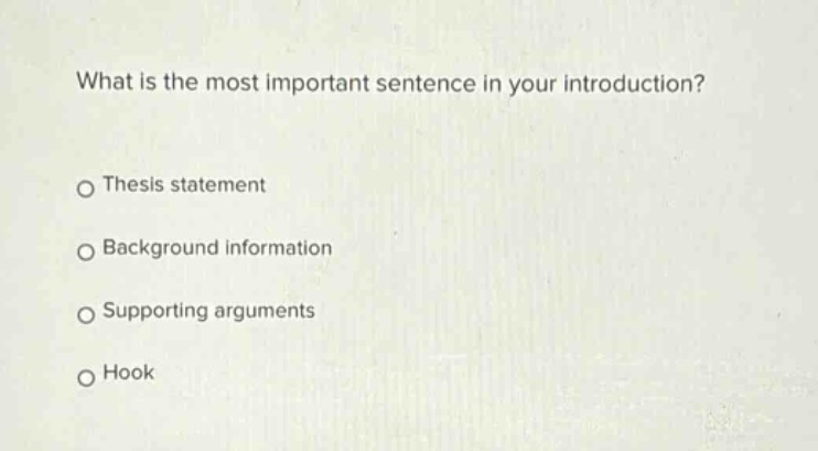 what is the most important sentence in your introduction?\no thesis statement\no background information\no supporting arguments\no hook