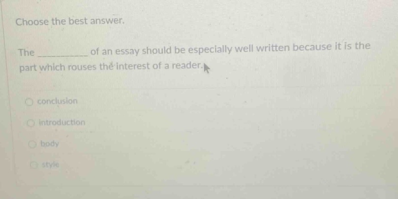 choose the best answer. the ____________ of an essay should be especially well written because it is the part which rouses the interest of a reader. conclusion introduction body style