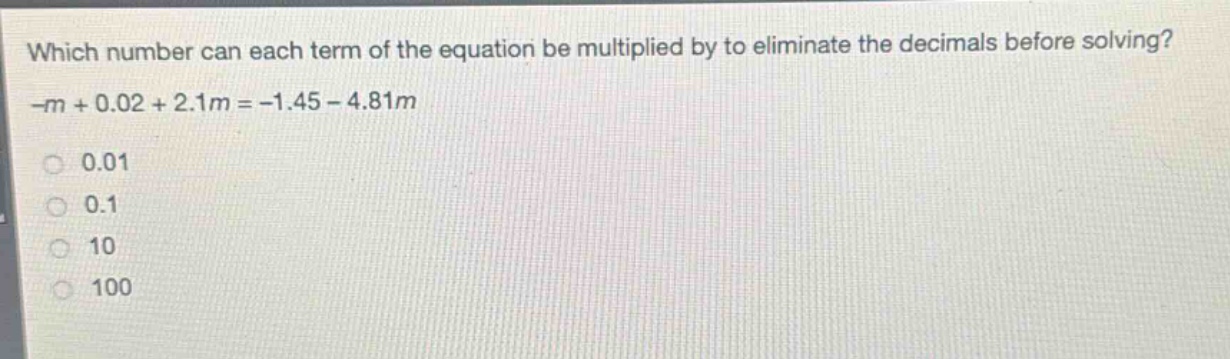 which number can each term of the equation be multiplied by to eliminate the decimals before solving? -m + 0.02 + 2.1m = -1.45 - 4.81m 0.01 0.1 10 100