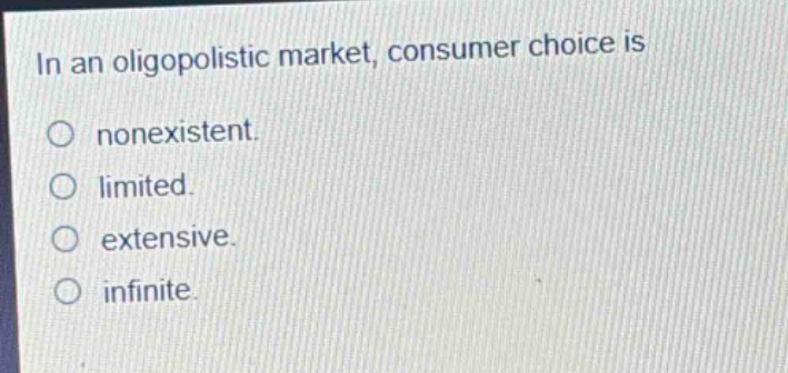 in an oligopolistic market, consumer choice is\nnonexistent.\nlimited.\nextensive.\ninfinite.