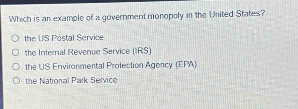which is an example of a government monopoly in the united states? the us postal service the internal revenue service (irs) the us environmental protection agency (epa) the national park service