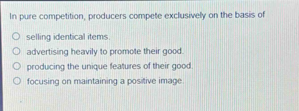 in pure competition, producers compete exclusively on the basis of selling identical items. advertising heavily to promote their good. producing the unique features of their good. focusing on maintaining a positive image.